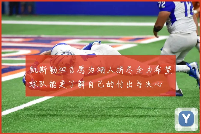 凯斯勒坦言愿为湖人拼尽全力希望球队能更了解自己的付出与决心