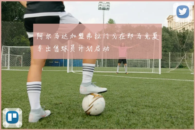 阿尔马达加盟弗拉门戈在即马竞夏季出售球员计划启动