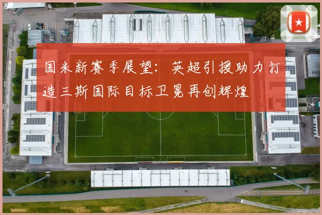 国米新赛季展望：英超引援助力打造三斯国际目标卫冕再创辉煌