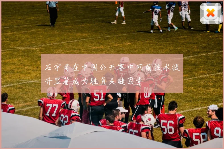 石宇奇在中国公开赛中网前技术提升显著成为胜负关键因素