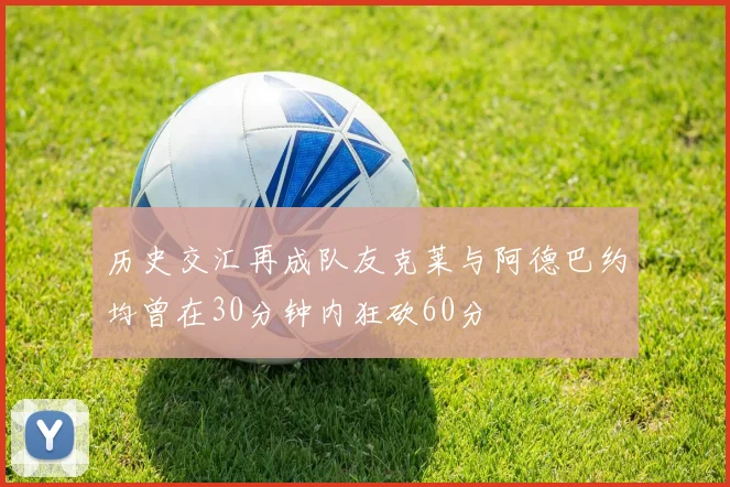 历史交汇再成队友克莱与阿德巴约均曾在30分钟内狂砍60分